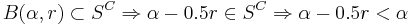 B(\alpha, r) \subset S^C \Rightarrow \alpha - 0.5r \in S^C \Rightarrow \alpha - 0.5r < \alpha
