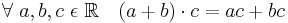 \forall\ a, b, c\ \epsilon\ \mathbb{R} \quad (a+b) \cdot c = ac + bc\!