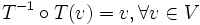 T^{-1} \circ T(v) = v,  \forall v\in V