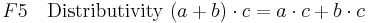 F5\quad \mbox{Distributivity } (a + b) \cdot c = a \cdot c + b \cdot c