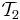 {\mathcal T}_2