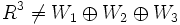 R^3 \neq W_1 \oplus W_2 \oplus W_3