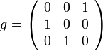  g = \left(\begin{array}{ccc} 0 & 0 & 1 \\ 1 & 0 & 0 \\ 0 & 1 & 0\end{array}\right) 