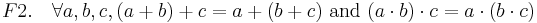 F2.\quad \forall a, b, c, (a + b) + c = a + (b + c) \mbox{ and } (a \cdot b) \cdot c = a \cdot (b \cdot c)