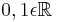 0,1\epsilon\mathbb{R}