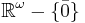 {\mathbb R}^\omega-\{\bar{0}\}
