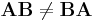 \mathbf{AB} \neq \mathbf{BA}