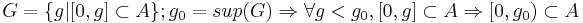 G = \{g | [0,g] \subset A\}; g_0 = sup(G) \Rightarrow \forall g < g_0, [0,g] \subset A \Rightarrow [0, g_0) \subset A