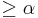 \geq \alpha