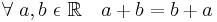 \forall\ a, b\ \epsilon\ \mathbb{R} \quad a+b = b+a\!