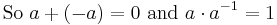 \mbox{So } a + (-a) = 0 \mbox{ and } a \cdot a^{-1} = 1