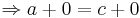 \Rightarrow a + 0 = c + 0