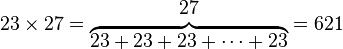 23 \times 27 = \begin{matrix} 27 \\ \overbrace{23 + 23 + 23 + \cdots + 23} \end{matrix} = 621