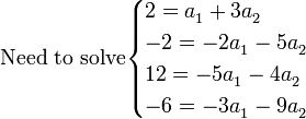 \mbox{Need to solve}\begin{cases}
2=a_1^{}+3a_2^{}\\
-2=-2a_1^{}-5a_2^{}\\
12=-5a_1^{}-4a_2^{}\\
-6=-3a_1^{}-9a_2^{}\end{cases}