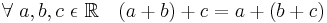 \forall\ a, b, c\ \epsilon\ \mathbb{R} \quad (a + b) + c = a + (b + c)\!
