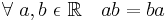 \forall\ a, b\ \epsilon\ \mathbb{R} \quad ab = ba\!