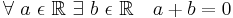 \forall\ a\ \epsilon\ \mathbb{R}\ \exists\ b\ \epsilon\ \mathbb{R} \quad a + b = 0\!