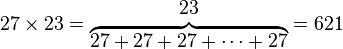 27 \times 23 = \begin{matrix} 23 \\ \overbrace{27 + 27 + 27 + \cdots + 27} \end{matrix} = 621