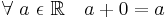 \forall\ a\ \epsilon\ \mathbb{R} \quad a + 0 = a\!
