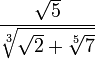  {\sqrt{5}} \over {\sqrt[3]{\sqrt{2} + \sqrt[5]{7}}}