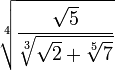  \sqrt[4]{{\sqrt{5}} \over {\sqrt[3]{\sqrt{2} + \sqrt[5]{7}}}}