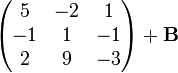 \begin{pmatrix}
5 & -2 & 1\\
-1 & 1 & -1\\
2 & 9 & -3 \end{pmatrix}+\mathbf{B}