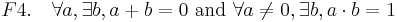 F4.\quad \forall a, \exists b, a + b = 0 \mbox{ and } \forall a \ne 0, \exists b, a \cdot b = 1