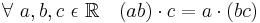 \forall\ a, b, c\ \epsilon\ \mathbb{R} \quad (ab) \cdot c = a \cdot (bc)\!