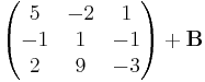 \begin{pmatrix} 5 & -2 & 1\\ -1 & 1 & -1\\ 2 & 9 & -3 \end{pmatrix}+\mathbf{B}